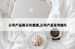 公司产品展示效果图,公司产品宣传图片