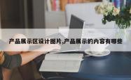产品展示区设计图片,产品展示的内容有哪些