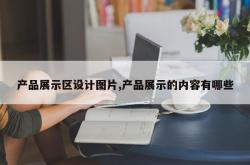 产品展示区设计图片,产品展示的内容有哪些
