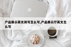 产品展示英文简写怎么写,产品展示厅英文怎么写